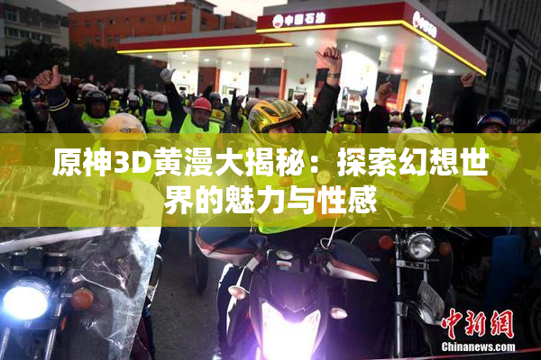原神3D黄漫大揭秘：探索幻想世界的魅力与性感