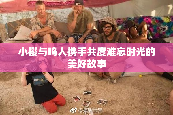 小樱与鸣人携手共度难忘时光的美好故事