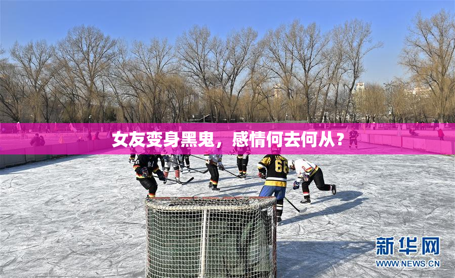 女友变身黑鬼，感情何去何从？