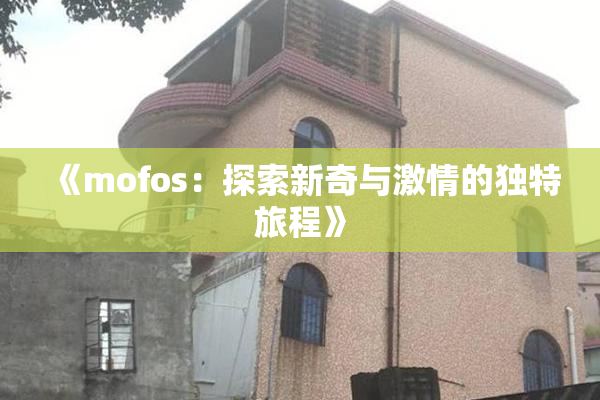 《mofos：探索新奇与激情的独特旅程》