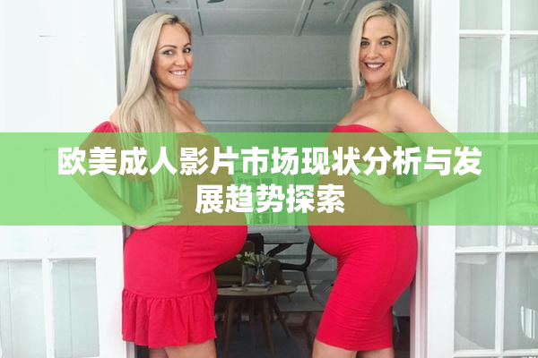 欧美成人影片市场现状分析与发展趋势探索