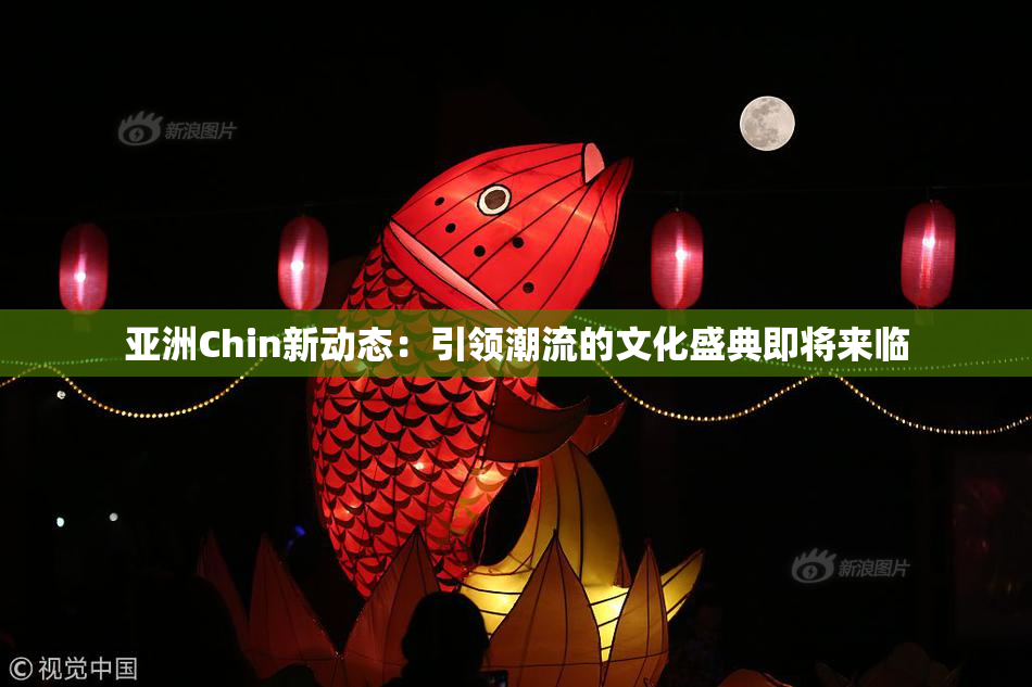 亚洲Chin新动态：引领潮流的文化盛典即将来临