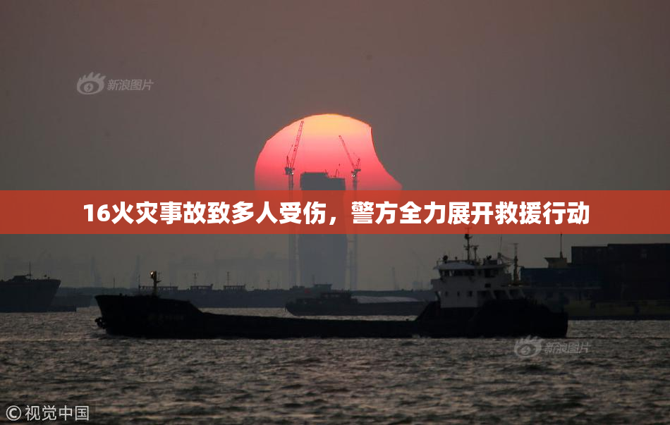 16火灾事故致多人受伤，警方全力展开救援行动