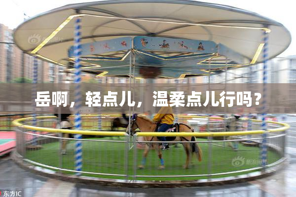 岳啊，轻点儿，温柔点儿行吗？