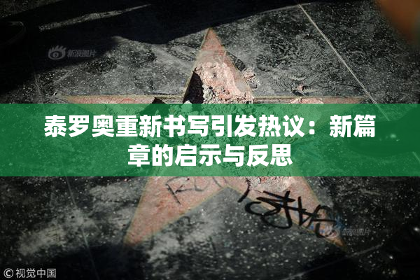 泰罗奥重新书写引发热议：新篇章的启示与反思