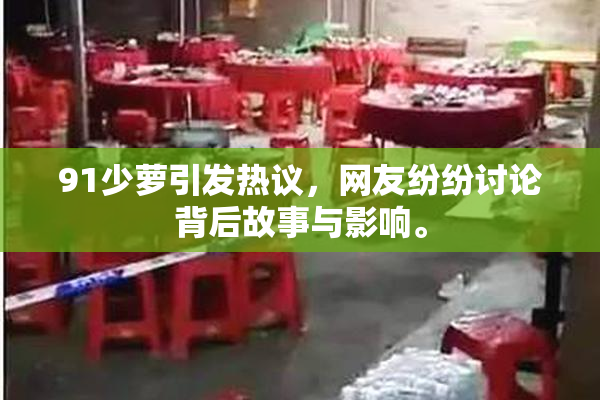 91少萝引发热议，网友纷纷讨论背后故事与影响。