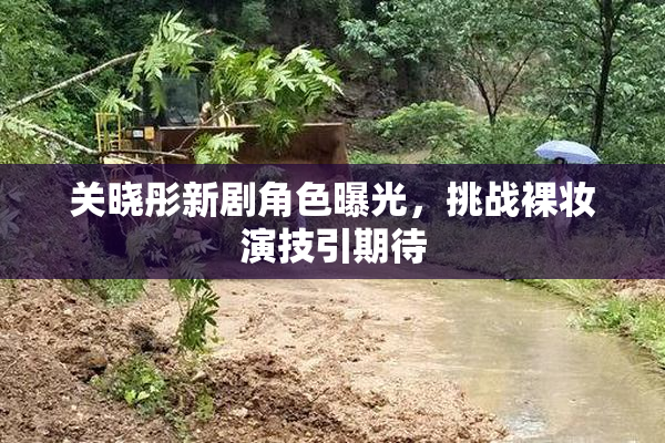 关晓彤新剧角色曝光，挑战裸妆演技引期待