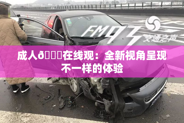成人🔞在线观：全新视角呈现不一样的体验