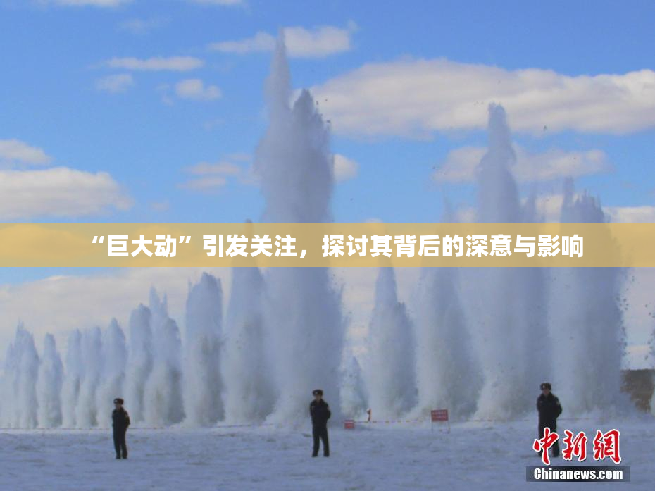“巨大动”引发关注，探讨其背后的深意与影响