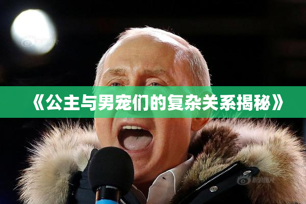 《公主与男宠们的复杂关系揭秘》