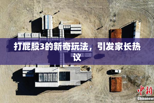 打屁股3的新奇玩法，引发家长热议
