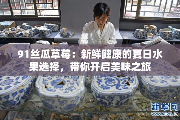 91丝瓜草莓：新鲜健康的夏日水果选择，带你开启美味之旅