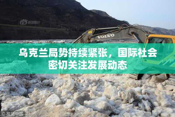 乌克兰局势持续紧张，国际社会密切关注发展动态