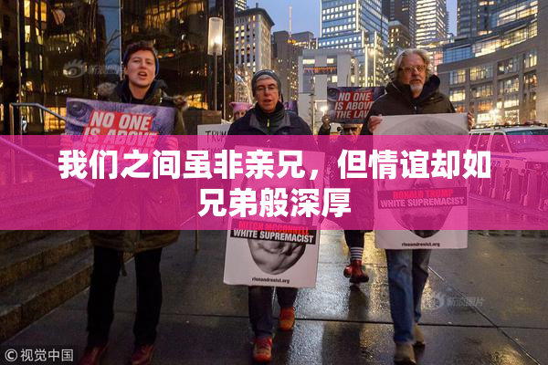 我们之间虽非亲兄，但情谊却如兄弟般深厚