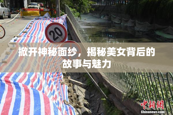 掀开神秘面纱，揭秘美女背后的故事与魅力