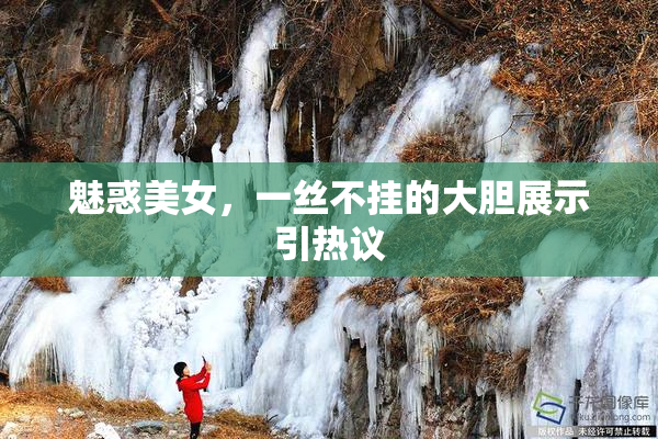 魅惑美女，一丝不挂的大胆展示引热议