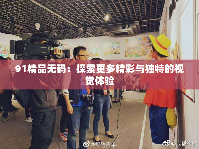 91精品无码：探索更多精彩与独特的视觉体验
