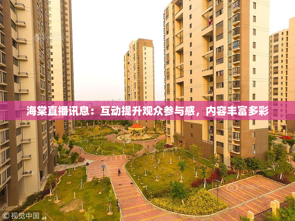海棠直播讯息：互动提升观众参与感，内容丰富多彩