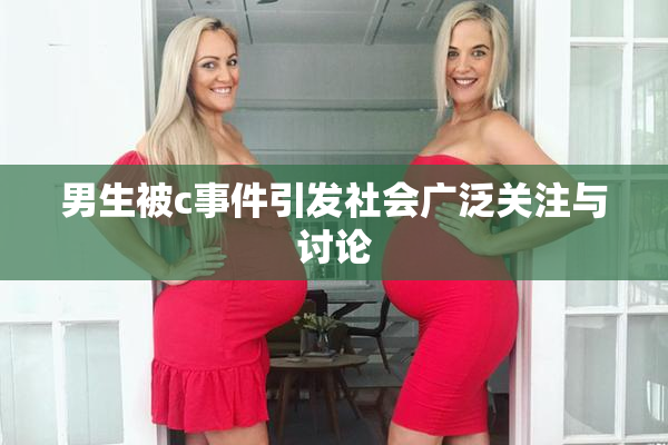 男生被c事件引发社会广泛关注与讨论