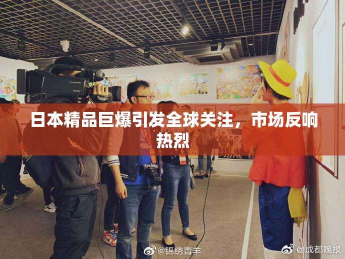 日本精品巨爆引发全球关注，市场反响热烈