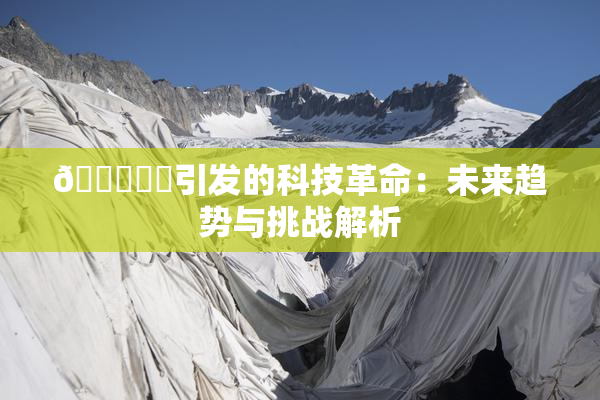 🍆❌‌引发的科技革命：未来趋势与挑战解析