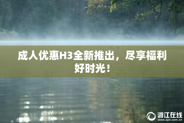 成人优惠H3全新推出，尽享福利好时光！