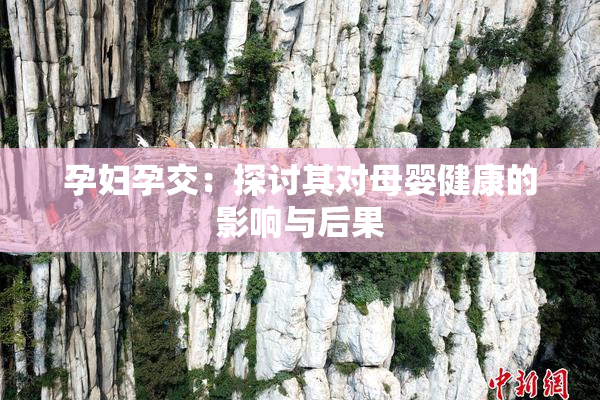 孕妇孕交：探讨其对母婴健康的影响与后果