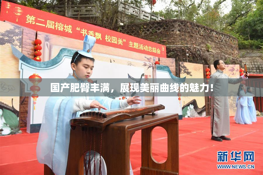国产肥臀丰满，展现美丽曲线的魅力！