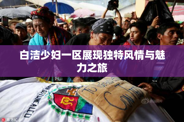 白洁少妇一区展现独特风情与魅力之旅