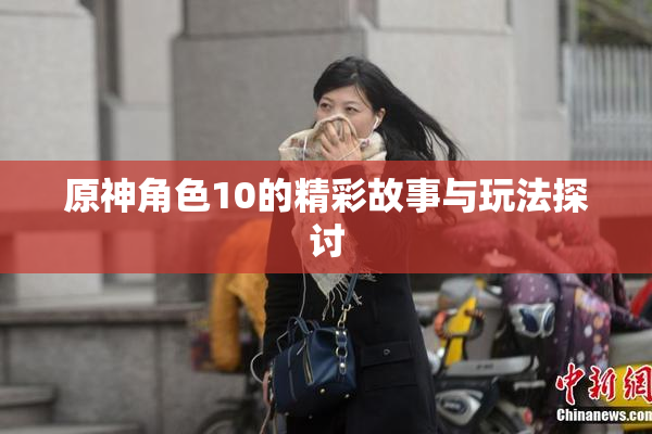 原神角色10的精彩故事与玩法探讨