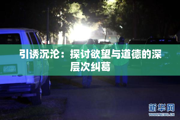 引诱沉沦：探讨欲望与道德的深层次纠葛