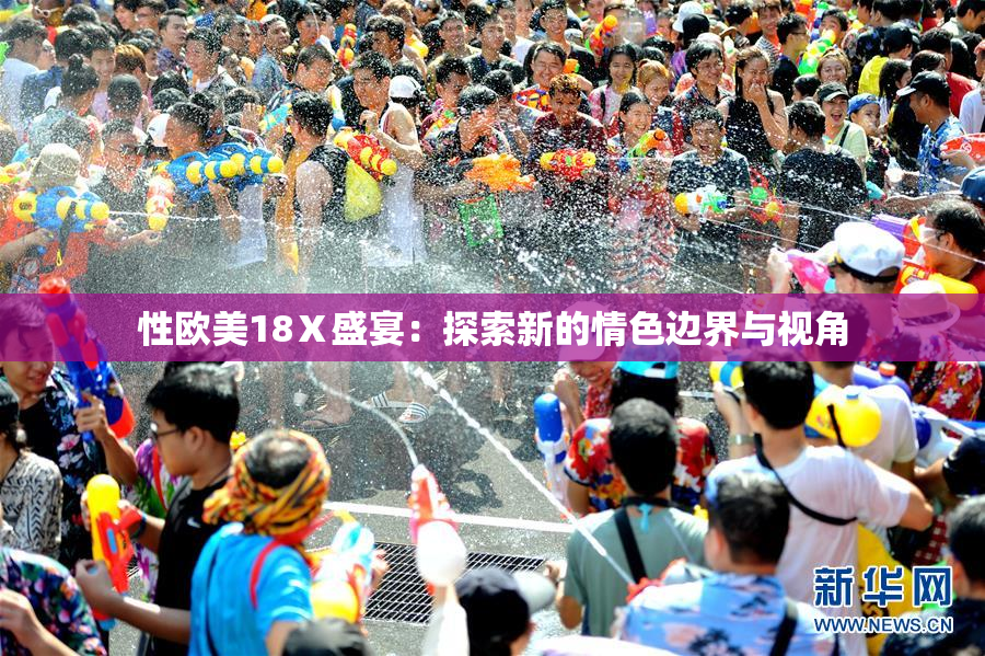 性欧美18Ⅹ盛宴：探索新的情色边界与视角