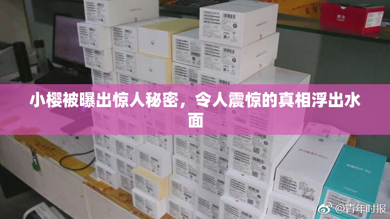 小樱被曝出惊人秘密，令人震惊的真相浮出水面