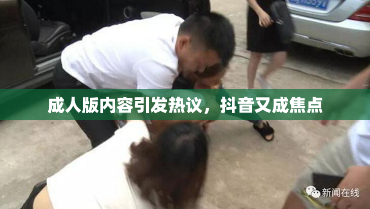 成人版内容引发热议，抖音又成焦点