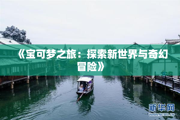 《宝可梦之旅：探索新世界与奇幻冒险》