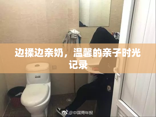 边揉边亲奶，温馨的亲子时光记录