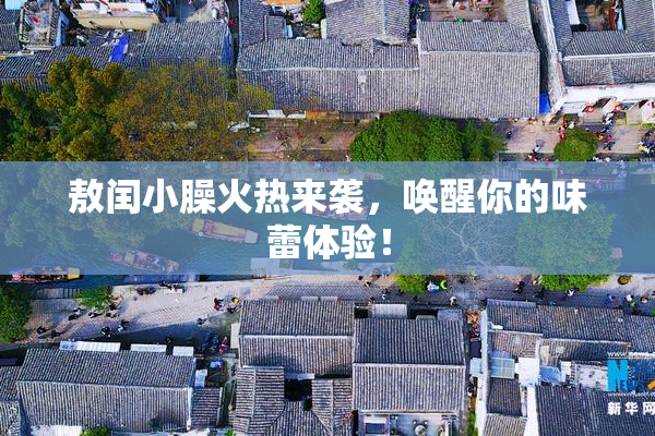 敖闰小臊火热来袭，唤醒你的味蕾体验！