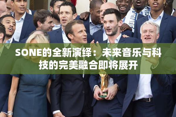 SONE的全新演绎：未来音乐与科技的完美融合即将展开