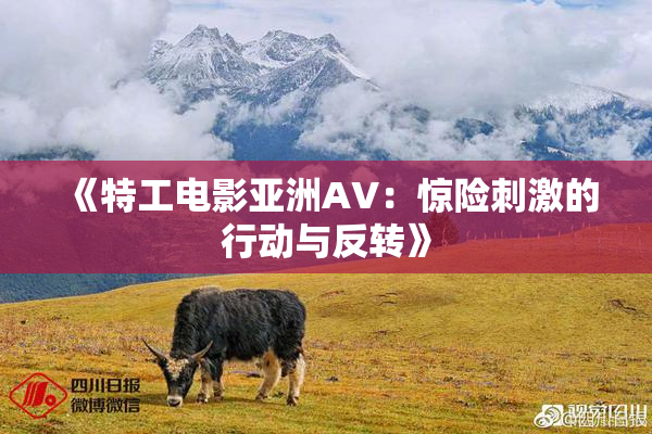 《特工电影亚洲AV：惊险刺激的行动与反转》
