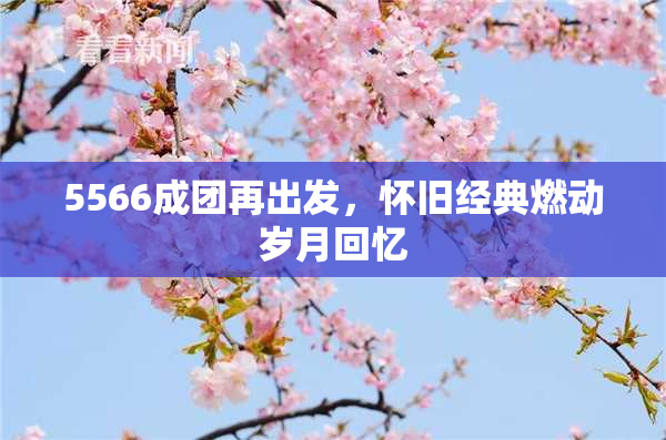 5566成团再出发，怀旧经典燃动岁月回忆