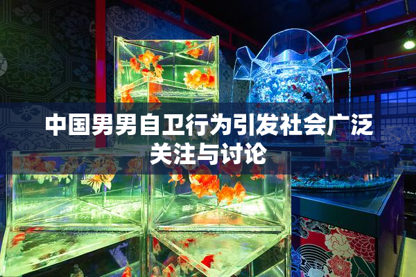 中国男男自卫行为引发社会广泛关注与讨论