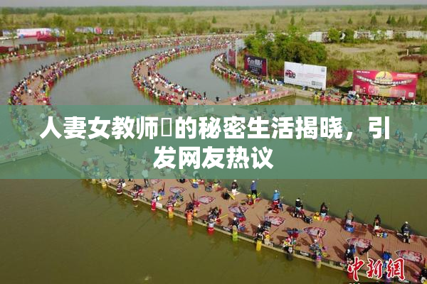 人妻女教师姫的秘密生活揭晓，引发网友热议