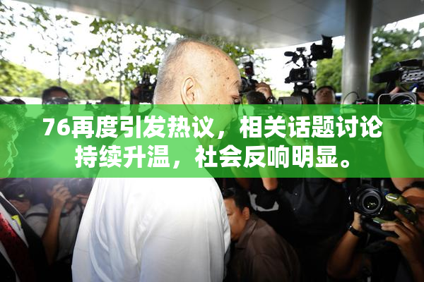 76再度引发热议，相关话题讨论持续升温，社会反响明显。