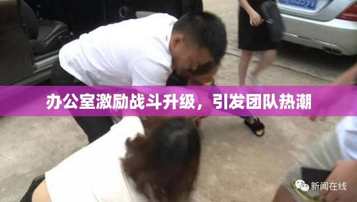 办公室激励战斗升级，引发团队热潮