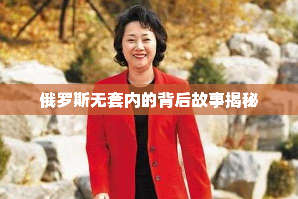 俄罗斯无套内的背后故事揭秘