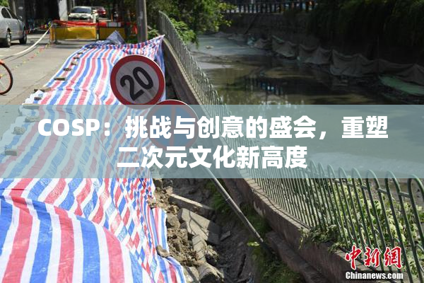 COSP：挑战与创意的盛会，重塑二次元文化新高度