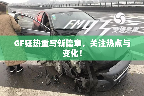 GF狂热重写新篇章，关注热点与变化！