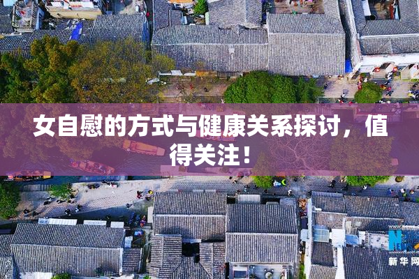 女自慰的方式与健康关系探讨，值得关注！