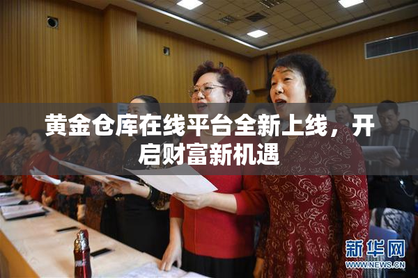 黄金仓库在线平台全新上线，开启财富新机遇