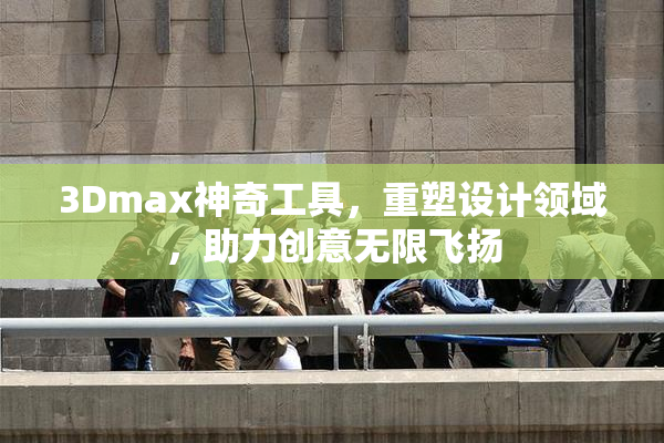 3Dmax神奇工具，重塑设计领域，助力创意无限飞扬